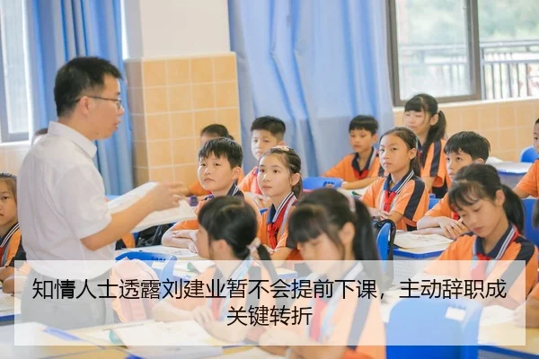 知情人士透露刘建业暂不会提前下课，主动辞职成关键转折